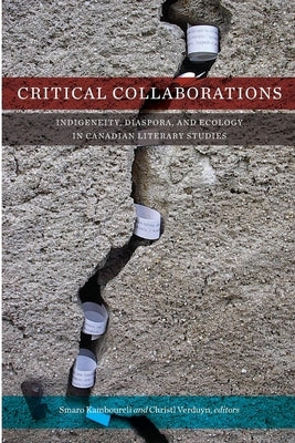 Critical Collaborations: Indigeneity, Diaspora, and Ecology in Canadian Literary Studies Paperback Wilfrid Laurier University Press