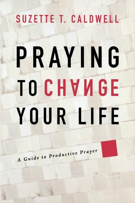 Praying to Change Your Life: A Guide to Productive Prayer Paperback Destiny Image Incorporated