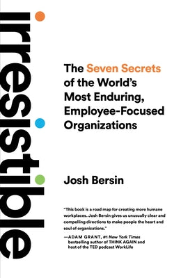 Irresistible: The Seven Secrets of the World's Most Enduring, Employee-Focused Organizations by Bersin, Josh