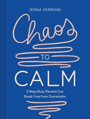 Chaos to Calm: 5 Ways Busy Parents Can Break Free from Overwhelm by Hermans, Jenna