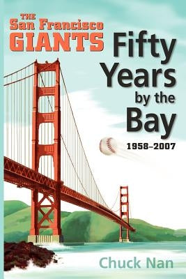 Fifty Years by the Bay: The San Francisco Giants 1958-2007 by Nan, Chuck