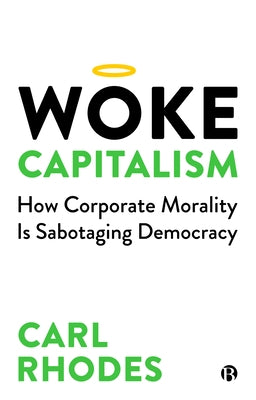Woke Capitalism: How Corporate Morality Is Sabotaging Democracy by Rhodes, Carl