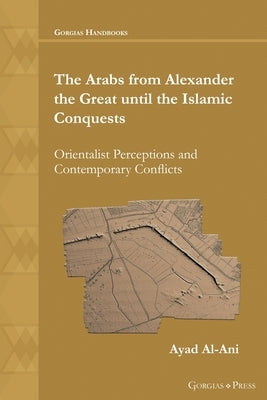 The Arabs from Alexander the Great until the Islamic Conquests Paperback Gorgias Press