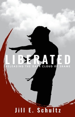 Liberated: Releasing the Dark Cloud of Shame by Schultz, Jill E.