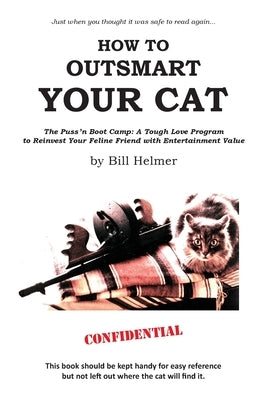 How to Outsmart Your Cat: The Puss 'n Boot Camp: A Tough Love Program to Reinvest Your Feline Friend with Entertainment Value by Helmer, Bill