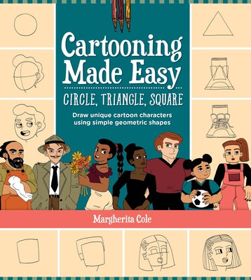 Cartooning Made Easy: Circle, Triangle, Square: Draw Unique Cartoon Characters Using Simple Geometric Shapes by Cole, Margherita