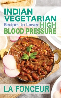 Indian Vegetarian Recipes to Lower High Blood Pressure: Delicious Vegetarian Recipes Based on Superfoods to Manage Hypertension by Fonceur, La