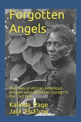 Forgotten Angels: The lives of African American women who served as nurses in the Civil War Paperback Independently Published