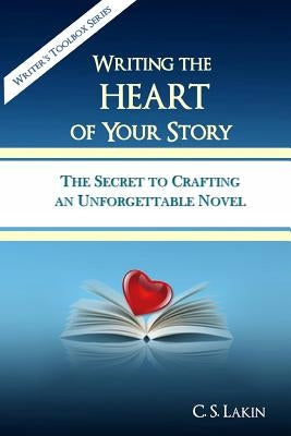 Writing the Heart of Your Story: The Secret to Crafting an Unforgettable Novel by Lakin, C. S.