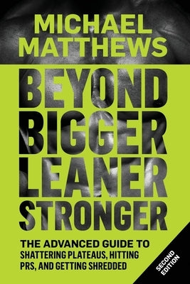 Beyond Bigger Leaner Stronger: The Advanced Guide to Building Muscle, Staying Lean, and Getting Strong by Matthews, Michael
