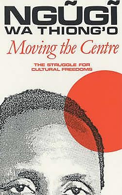 Moving the Centre: The Struggle for Cultural Freedoms by Wa Thiong'o, Ngugi