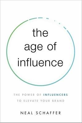 The Age of Influence: The Power of Influencers to Elevate Your Brand by Schaffer, Neal