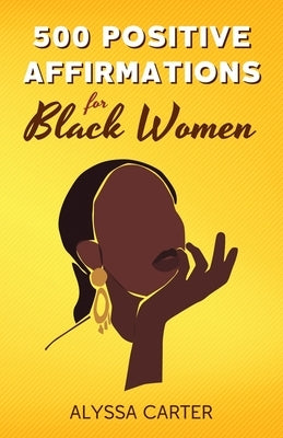 500 Positive Affirmations for Black Women: Inspirational Thoughts to Boost Confidence and Motivation, Attract Love, Money and Success, and Manifest a by Carter, Alyssa