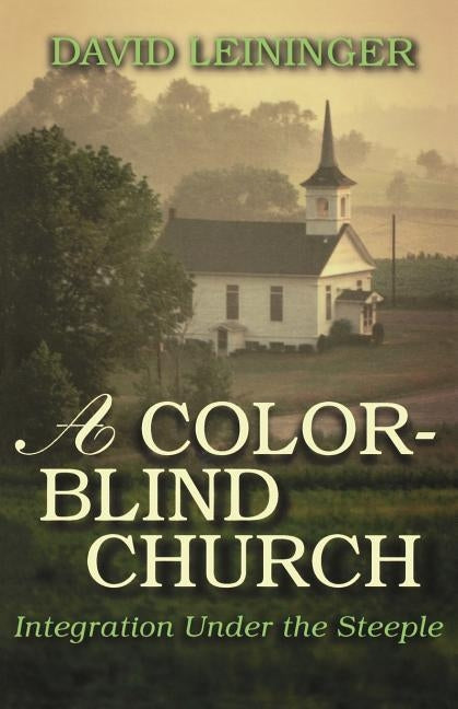 A Color-Blind Church: Integration Under the Steeple by Leininger, David E.