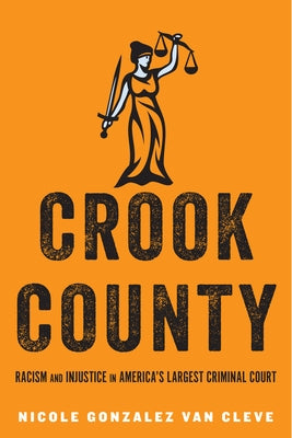 Crook County: Racism and Injustice in America's Largest Criminal Court by Gonzalez Van Cleve, Nicole