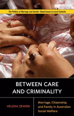 Between Care and Criminality: Marriage, Citizenship, and Family in Australian Social Welfare by Zeweri, Helena