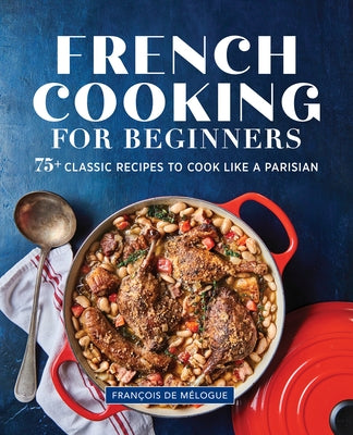 French Cooking for Beginners: 75+ Classic Recipes to Cook Like a Parisian Paperback Rockridge Press