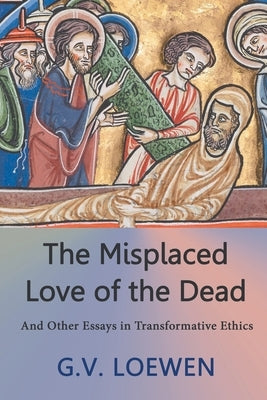 The Misplaced Love of the Dead: And Other Essays in Transformative Ethics Paperback Strategic Book Publishing