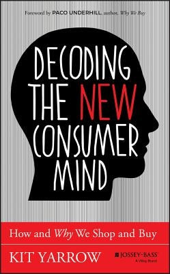 Decoding the New Consumer Mind: How and Why We Shop and Buy by Yarrow, Kit