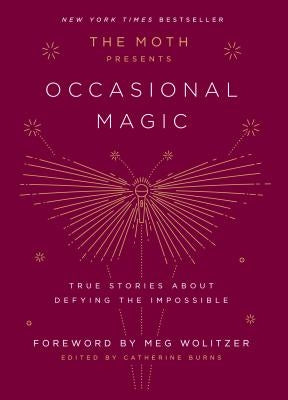 The Moth Presents Occasional Magic: True Stories about Defying the Impossible by Burns, Catherine