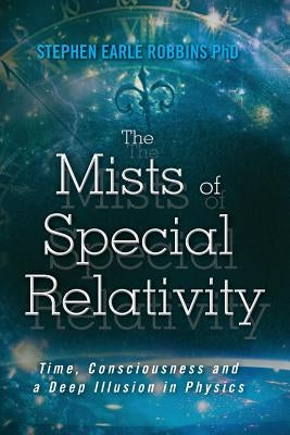 The Mists of Special Relativity: Time, Consciousness and a Deep Illusion in Physics Paperback Createspace Independent Publishing Platform