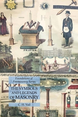 The Symbols and Legends of Masonry: Foundations of Freemasonry Series by Vail, C. H.