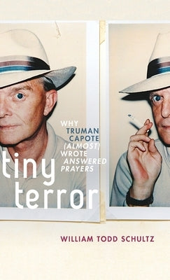 Tiny Terror: Why Truman Capote (Almost) Wrote Answered Prayers by Schultz, William Todd