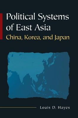 Political Systems of East Asia: China, Korea, and Japan by Hayes, Louis D.