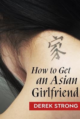 How To Get An Asian Girlfriend by Strong, Derek