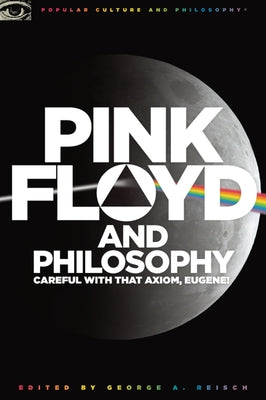 Pink Floyd and Philosophy: Careful with That Axiom, Eugene! by Reisch, George A.