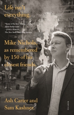 Life Isn't Everything: Mike Nichols, as Remembered by 150 of His Closest Friends. by Carter, Ash