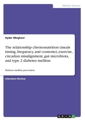 The relationship chrononutrition (meals timing, frequency, and contents), exercise, circadian misalignment, gut microbiota, and type 2 diabetes mellit Paperback Grin Verlag