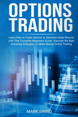 Options Trading: Learn How to Trade Options to Generate Great Returns with This Complete Beginners Guide. Discover the Best Investing S by Swing, Mark