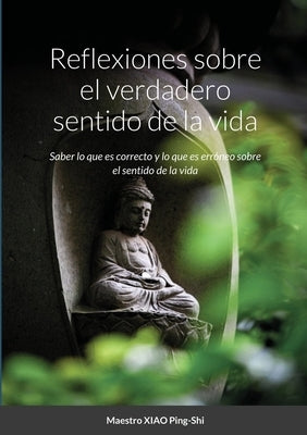 Reflexiones sobre el verdadero sentido de la vida: Saber lo que es correcto y lo que es erróneo sobre el sentido de la vida by Xiao, Ping-Shi