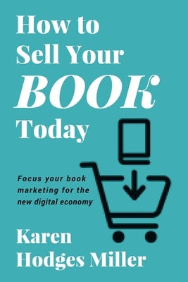 How to Sell Your Book Today: Focus your book marketing for the new digital economy by Miller, Karen Hodges