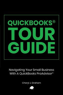 QuickBooks Tour Guide(r): Navigating Your Small Business With A QuickBooks ProAdvisor(R) by Graham, Cheryl J.