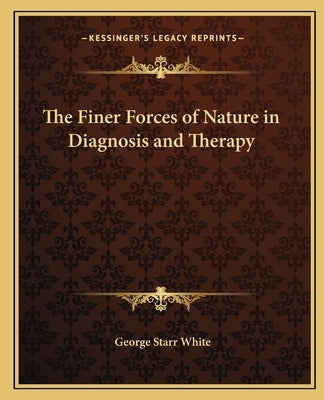 The Finer Forces of Nature in Diagnosis and Therapy Paperback Kessinger Publishing