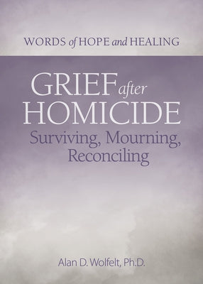 Grief After Homicide: Surviving, Mourning, Reconciling by Wolfelt, Alan