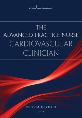The Advanced Practice Nurse Cardiovascular Clinician by Anderson, Kelley