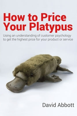How to Price Your Platypus: Your guide to the strategy and tactics of pricing for profit; a handbook of pricing tools to maximise your price! Paperback Independently Published