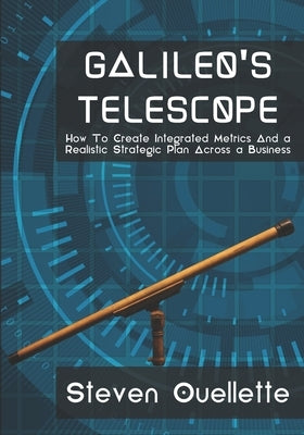 Galileo's Telescope: How To Create Integrated Metrics And a Realistic Strategic Plan Across a Business Paperback Independently Published