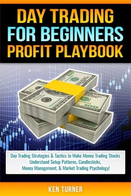 Day Trading Profit Playbook: Day Trading Strategies & Tactics to Make Money Trading Stocks Understand Setup Patterns, Candlesticks, Money Managemen by Turner, Ken