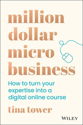 Million Dollar Micro Business: How to Turn Your Expertise Into a Digital Online Course by Tower, Tina
