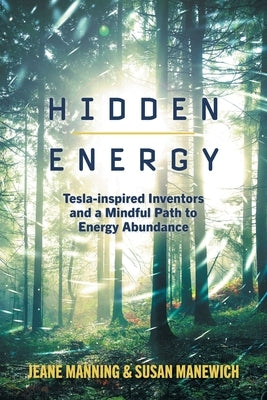 Hidden Energy: Tesla-inspired inventors and a mindful path to energy abundance by Manning, Jeane