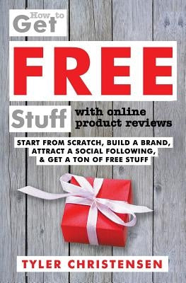 How to Get FREE Stuff with Online Product Reviews: Start from Scratch, Build a Brand, Attract a Social Following, and Get a Ton of FREE Stuff Paperback Independently Published