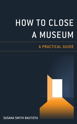 How to Close a Museum: A Practical Guide by Bautista, Susana Smith