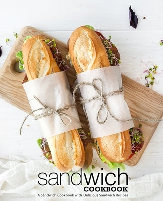 Sandwich Cookbook: A Sandwich Cookbook with Delicious Sandwich Recipes (2nd Edition) Paperback Independently Published