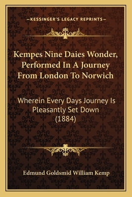 Kempes Nine Daies Wonder, Performed In A Journey From London To Norwich: Wherein Every Days Journey Is Pleasantly Set Down (1884) Paperback Kessinger Publishing
