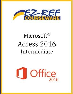 Microsoft Access 2016 - Intermediate: Instructor Guide (Black & White) by Courseware, Ez-Ref