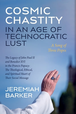 Cosmic Chastity in an Age of Technocratic Lust: A Song of Three Popes Paperback Cascade Books